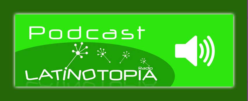 Podcast – Latinotopia Octubre 9 de 2018